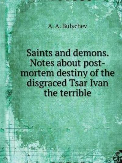 Cover for A A Bulychev · Saints and Demons. Notes on the Posthumous Fate of Disgraced Tsar Ivan the Terrible (Paperback Book) (2018)