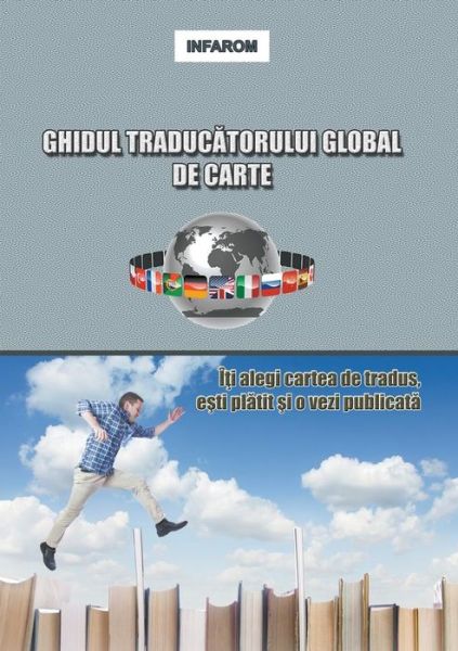 Cover for Infarom Publishing · Ghidul Traducatorului Global De Carte: Iti Alegi Cartea De Tradus, Esti Platit Si O Vezi Publicata (Paperback Book) [Romanian edition] (2014)