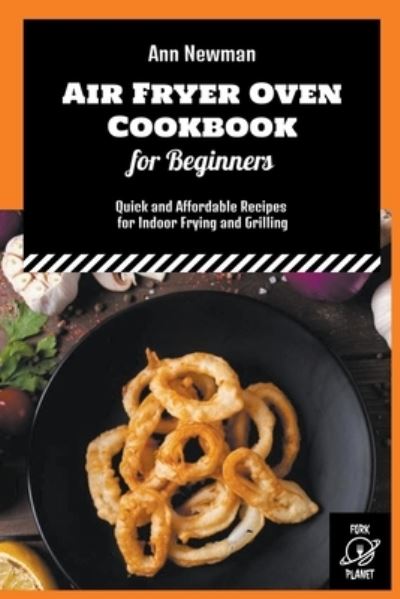 Air Fryer Oven Cookbook for Beginners: Quick and Affordable Recipes for Indoor Frying and Grilling - Ann Newman Air Fryer Cookbooks - Ann Newman - Libros - Fork Planet - 9798201951702 - 7 de julio de 2022