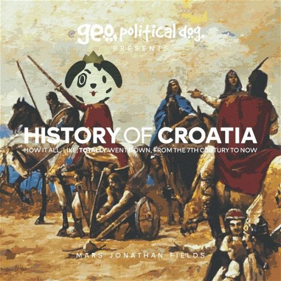 Cover for Mars Jonathan Fields · History of Croatia: How It All, Like, Totally Went Down, From The 7th Century To Now (Taschenbuch) (2022)