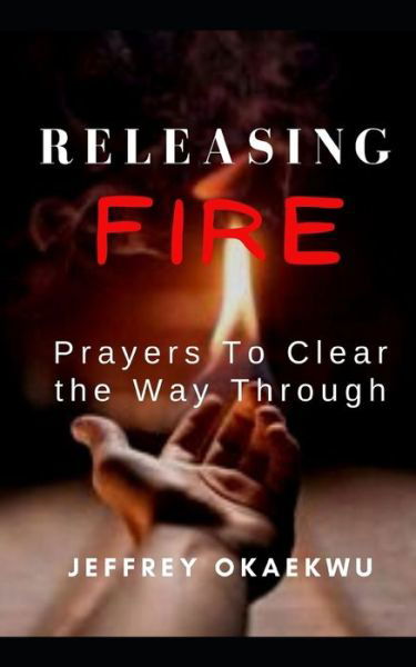 Cover for Jeffrey Okaekwu · Releasing Fire: Prayers To Clear the Way Through - 7 Days Power-Packed Prayer Guide to Charge the Atmosphere of Your Month (Paperback Book) (2021)