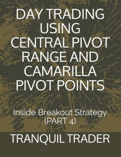 Cover for Tranquil Trader · Day Trading Using Central Pivot Range and Camarilla Pivot Points: Inside Breakout Strategy (PART 4) (Paperback Book) (2021)