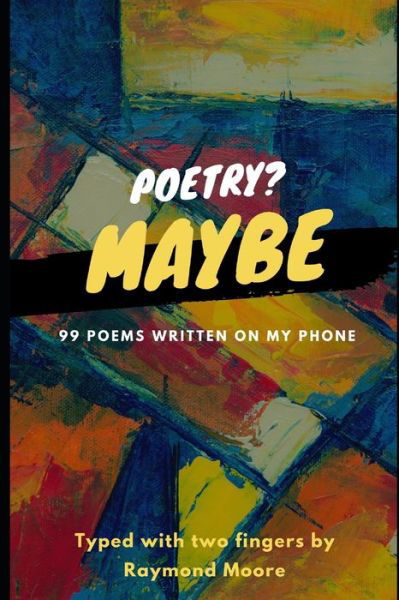 Cover for Raymond Moore · Poetry? Maybe: 99 Poems Written On My Phone (Paperback Book) (2021)