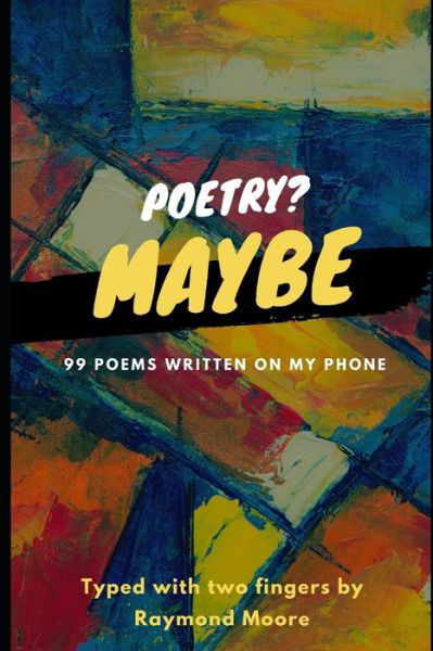 Poetry? Maybe: 99 Poems Written On My Phone - Raymond Moore - Books - Independently Published - 9798468217702 - August 31, 2021