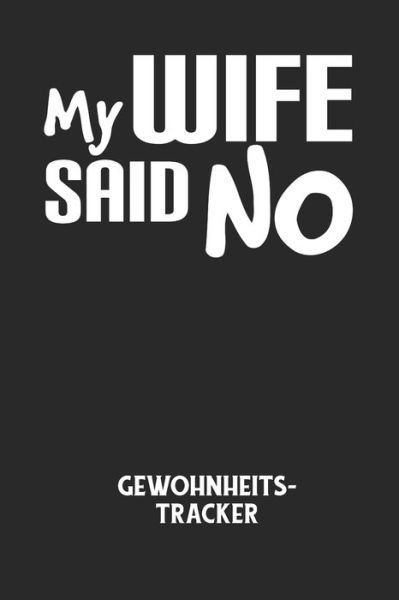 Cover for Gewohnheitstracker Notizbuch · MY WIFE SAID NO - Gewohnheitstracker (Paperback Bog) (2020)