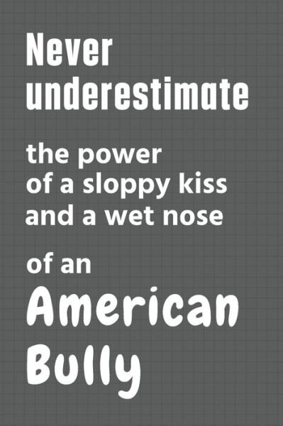 Cover for Wowpooch Press · Never underestimate the power of a sloppy kiss and a wet nose of an American Bully (Paperback Book) (2020)