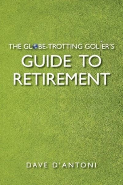 Cover for Dave D'antoni · The Globe-Trotting Golfer's Guide to Retirement (Paperback Book) (2021)