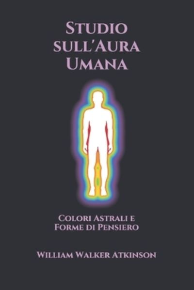 Cover for William Walker Atkinson · Studio sull'Aura Umana: Colori Astrali e Forme di Pensiero (Paperback Book) (2021)