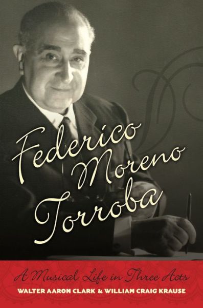 Cover for Clark, Walter Aaron (Professor, Professor, University of California Riverside, Riverside, CA) · Federico Moreno Torroba: A Musical Life in Three Acts - Currents in Latin American and Iberian Music (Hardcover Book) (2013)