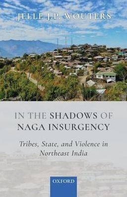 Cover for Wouters, Jelle J.P. (Senior Lecturer, Senior Lecturer, Royal Thimphu College, Bhutan) · In the Shadows of Naga Insurgency: Tribes, State, and Violence in Northeast India (Hardcover Book) (2018)