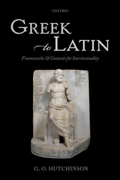 Cover for Hutchinson, G. O. (Professor of Greek and Latin Languages and Literature, University of Oxford) · Greek to Latin: Frameworks and Contexts for Intertextuality (Hardcover Book) (2013)