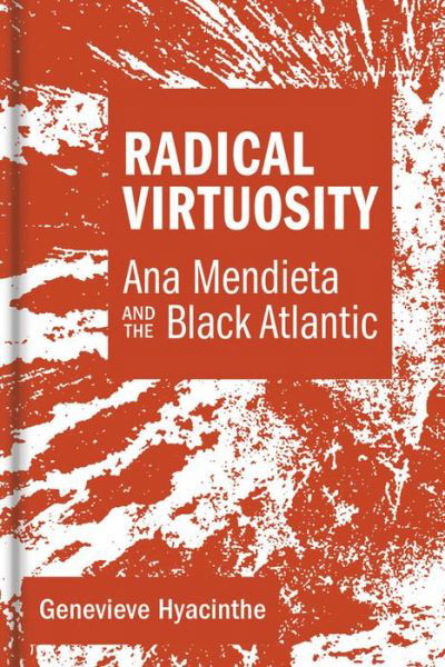 Cover for Hyacinthe, Genevieve (Assisstant Professor, California College of the Arts) · Radical Virtuosity: Ana Mendieta and the Black Atlantic - The MIT Press (Hardcover Book) (2019)