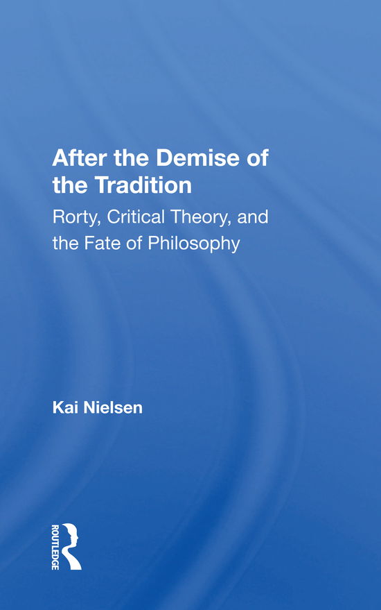 After The Demise Of The Tradition: Rorty, Critical Theory, And The Fate Of Philosophy - Kai Nielsen - Books - Taylor & Francis Ltd - 9780367165703 - October 31, 2022