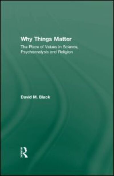 Cover for Black, David M. (in private practice, London, UK) · Why Things Matter: The Place of Values in Science, Psychoanalysis and Religion (Hardcover bog) (2011)