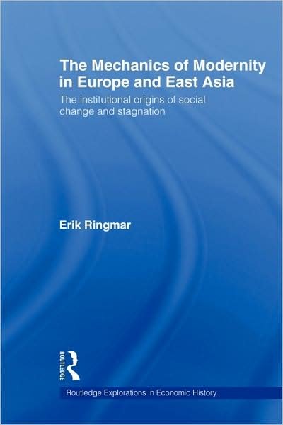 The Mechanics of Modernity in Europe and East Asia: Institutional Origins of Social Change and Stagnation - Routledge Explorations in Economic History - Erik Ringmar - Książki - Taylor & Francis Ltd - 9780415547703 - 12 sierpnia 2009