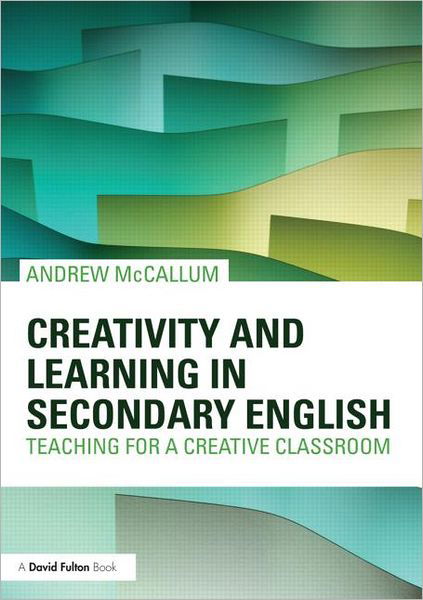 Cover for McCallum, Andrew (London Metropolitan University, UK) · Creativity and Learning in Secondary English: Teaching for a creative classroom (Pocketbok) (2012)