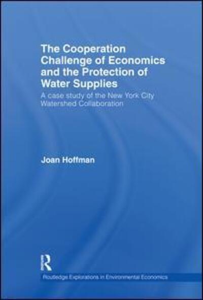 Cover for Joan Hoffman · The Cooperation Challenge of Economics and the Protection of Water Supplies: A Case Study of the New York City Watershed Collaboration - Routledge Explorations in Environmental Economics (Hardcover Book) (2010)