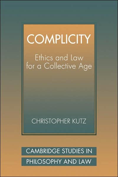 Cover for Kutz, Christopher (University of California, Berkeley) · Complicity: Ethics and Law for a Collective Age - Cambridge Studies in Philosophy and Law (Paperback Book) (2007)