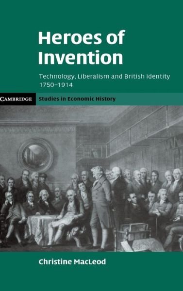 Cover for MacLeod, Christine (University of Bristol) · Heroes of Invention: Technology, Liberalism and British Identity, 1750–1914 - Cambridge Studies in Economic History - Second Series (Hardcover Book) (2007)