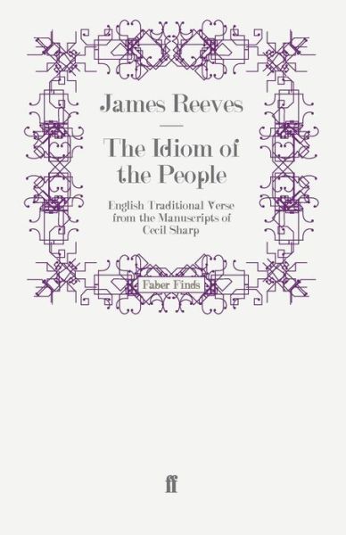 The Idiom of the People: English Traditional Verse from the Manuscripts of Cecil Sharp - James Reeves - Books - Faber & Faber - 9780571245703 - September 18, 2008