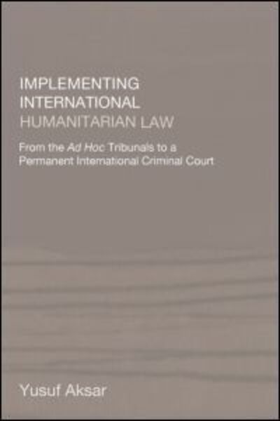 Cover for Yusuf Aksar · Implementing International Humanitarian Law: From The Ad Hoc Tribunals to a Permanent International Criminal Court (Paperback Book) (2004)