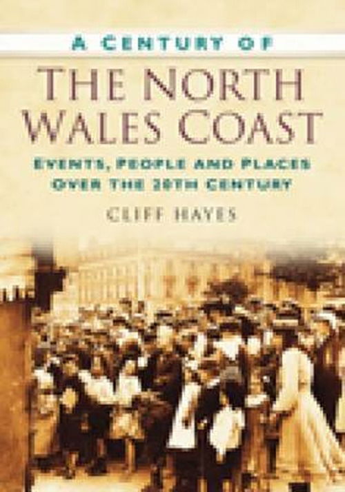 Cover for Cliff Hayes · A Century of the North Wales Coast: Events, People and Places Over the 20th Century (Paperback Book) [UK edition] (2010)