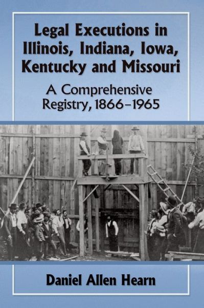 Cover for Daniel Allen Hearn · Legal Executions in Illinois, Indiana, Iowa, Kentucky and Missouri: A Comprehensive Registry, 1866-1965 (Paperback Book) (2016)