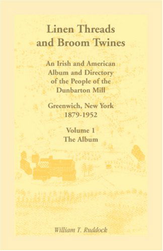 Cover for William T. Ruddock · Linen Threads and Broom Twines: an Irish and American Album and Directory of the People of the Dunbarton Mill, Greenwich, New York, 1879-1952, Volume 1 (Paperback Bog) (2009)