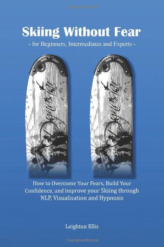 Leighton Ellis · Skiing Without Fear - for Beginners, Intermediates and Experts: How to Overcome Your Fears, Build Your Confidence, and Improve Your Skiing Through Nlp, Visualisation and Hypnosis (Paperback Book) (2010)