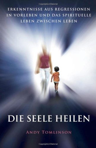 Cover for Andy Tomlinson · Die Seele Heilen - Erkenntnisse Aus Regressionen in Vorleben Und Das Spirituelle Leben Zwischen Leben (Paperback Book) [German edition] (2012)