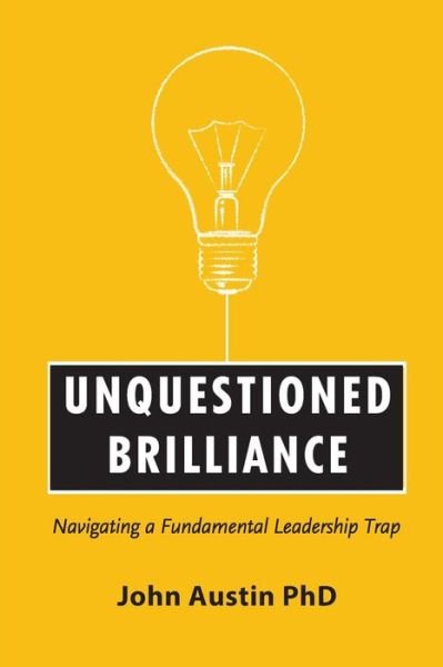 Unquestioned Brilliance: Navigating a Fundamental Leadership Trap - John Austin - Libros - Fisher Baldwin Press - 9780996703703 - 1 de septiembre de 2015
