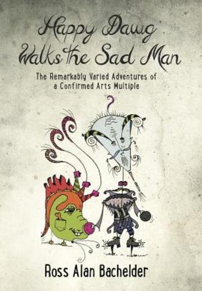 Cover for Ross Alan Bachelder · Happy Dawg Walks the Sad Man : The Remarkably Varied Adventures of a Confirmed Arts Multiple (Gebundenes Buch) (2016)