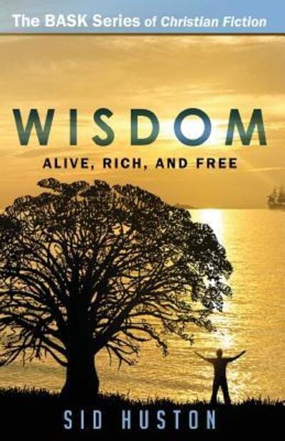 Cover for Sid Huston · Wisdom How to Be Alive, Rich, and Free (Pocketbok) (2017)