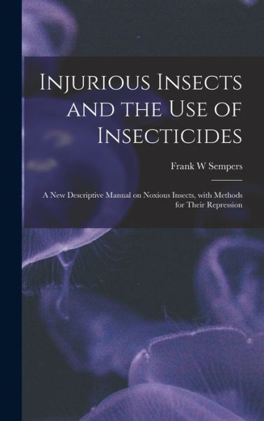 Cover for Frank W Sempers · Injurious Insects and the Use of Insecticides [microform] (Hardcover Book) (2021)