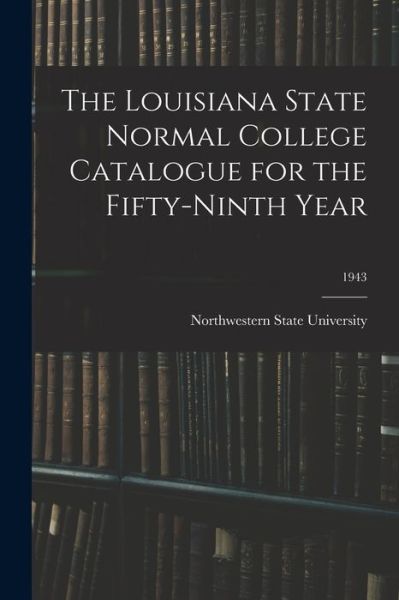 Cover for Northwestern State University · The Louisiana State Normal College Catalogue for the Fifty-Ninth Year; 1943 (Taschenbuch) (2021)