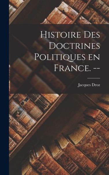 Cover for Jacques 1909- Droz · Histoire Des Doctrines Politiques En France. -- (Hardcover Book) (2021)