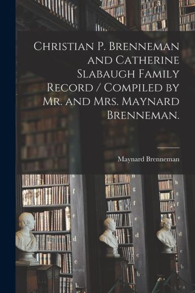 Cover for Maynard 1907- Brenneman · Christian P. Brenneman and Catherine Slabaugh Family Record / Compiled by Mr. and Mrs. Maynard Brenneman. (Paperback Book) (2021)