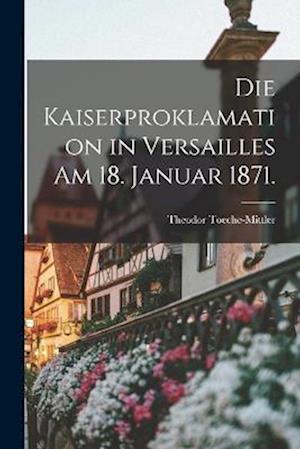 Cover for Theodor Toeche-Mittler · Die Kaiserproklamation in Versailles Am 18. Januar 1871 (Book) (2022)