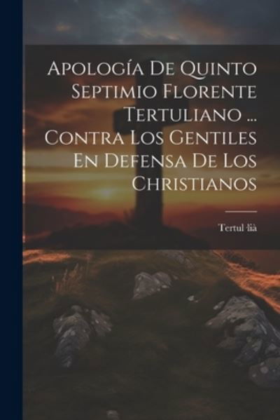 Apología de Quinto Septimio Florente Tertuliano ... Contra Los Gentiles en Defensa de Los Christianos - Tertul-Lià - Bøger - Creative Media Partners, LLC - 9781021369703 - 18. juli 2023