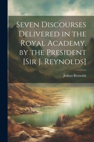 Cover for Joshua Reynolds · Seven Discourses Delivered in the Royal Academy, by the President [Sir J. Reynolds] (Bok) (2023)