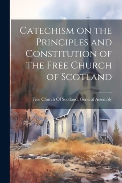 Cover for Free Church of Scotland  Asse · Catechism on the Principles and Constitution of the Free Church of Scotland (Book) (2023)