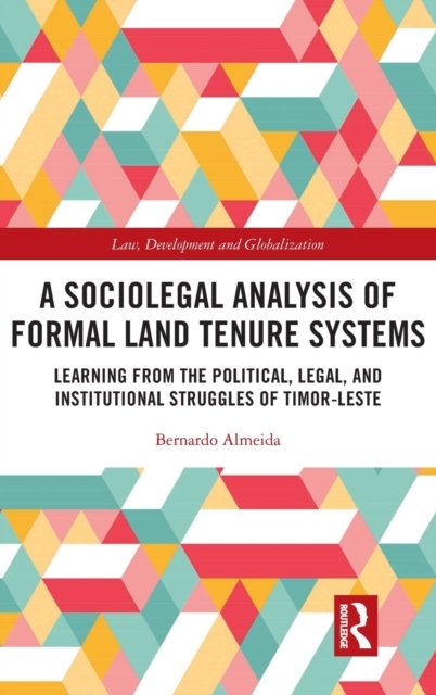 Cover for Almeida, Bernardo Ribeiro de (Leiden Law School, The Netherlands.) · A Sociolegal Analysis of Formal Land Tenure Systems: Learning from the Political, Legal and Institutional Struggles of Timor-Leste - Law, Development and Globalization (Hardcover Book) (2022)