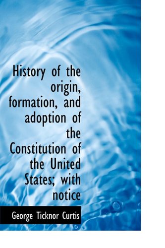 Cover for George Ticknor Curtis · History of the Origin, Formation, and Adoption of the Constitution of the United States; With Notice (Hardcover Book) (2009)