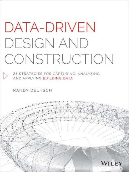 Data-Driven Design and Construction: 25 Strategies for Capturing, Analyzing and Applying Building Data - Randy Deutsch - Livres - John Wiley & Sons Inc - 9781118898703 - 26 février 2016