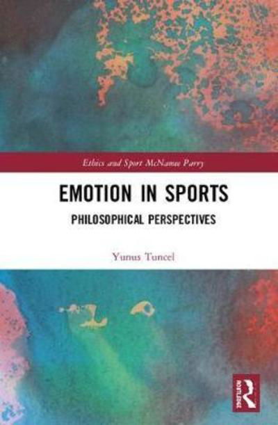 Cover for Tuncel, Yunus (The New School for Public Engagement, US) · Emotion in Sports: Philosophical Perspectives - Ethics and Sport (Hardcover Book) (2018)