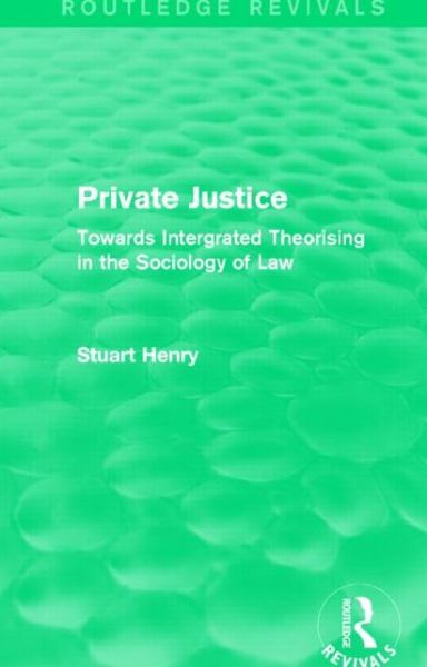 Cover for Stuart Henry · Private Justice: Towards Integrated Theorising in the Sociology of Law - Routledge Revivals (Hardcover Book) (2015)