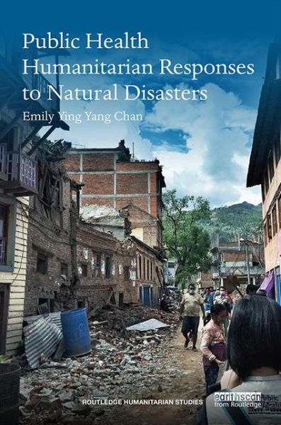 Cover for Chan, Emily (The Chinese University of Hong Kong, Hong Kong) · Public Health Humanitarian Responses to Natural Disasters - Routledge Humanitarian Studies (Paperback Book) (2017)