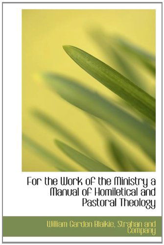 Cover for William Garden Blaikie · For the Work of the Ministry a Manual of Homiletical and Pastoral Theology (Hardcover Book) (2010)