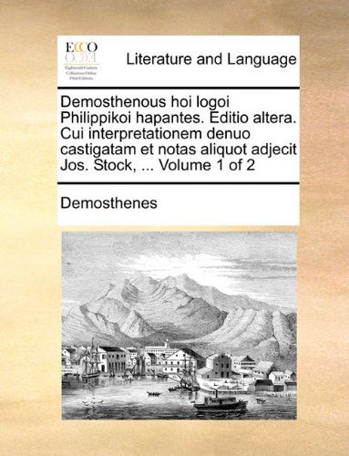 Cover for Demosthenes · Demosthenous Hoi Logoi Philippikoi Hapantes. Editio Altera. Cui Interpretationem Denuo Castigatam et Notas Aliquot Adjecit Jos. Stock, ...  Volume 1 of 2 (Paperback Book) [Latin edition] (2010)