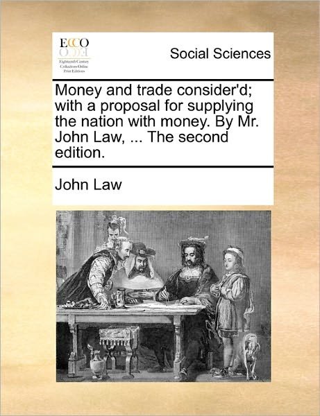 Cover for John Law · Money and Trade Consider'd; with a Proposal for Supplying the Nation with Money. by Mr. John Law, ... the Second Edition. (Paperback Book) (2010)